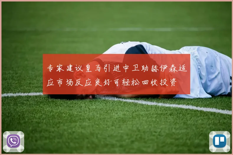 专家建议皇马引进中卫助赫伊森适应市场反应良好可轻松回收投资