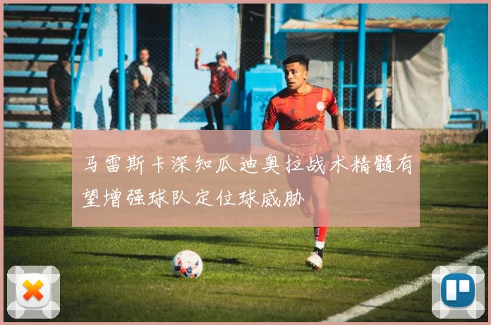 马雷斯卡深知瓜迪奥拉战术精髓有望增强球队定位球威胁