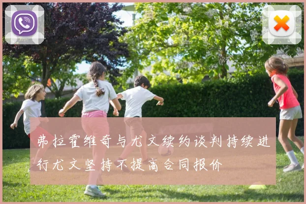 弗拉霍维奇与尤文续约谈判持续进行尤文坚持不提高合同报价