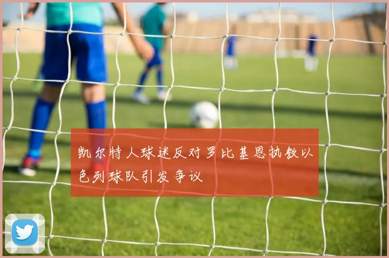凯尔特人球迷反对罗比基恩执教以色列球队引发争议
