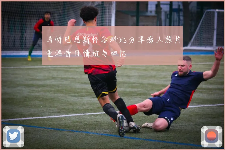 马特巴恩斯怀念科比分享感人照片重温昔日情谊与回忆