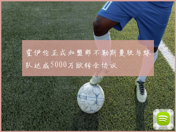 霍伊伦正式加盟那不勒斯曼联与球队达成5000万欧转会协议