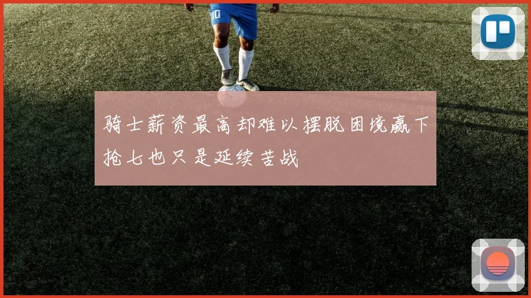 骑士薪资最高却难以摆脱困境赢下抢七也只是延续苦战
