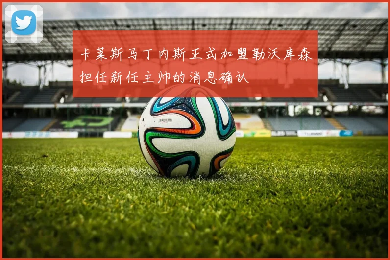 卡莱斯马丁内斯正式加盟勒沃库森担任新任主帅的消息确认