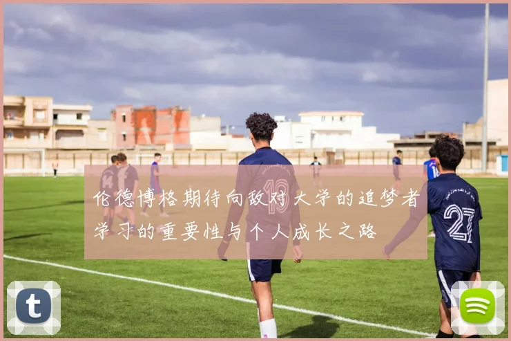 伦德博格期待向敌对大学的追梦者学习的重要性与个人成长之路