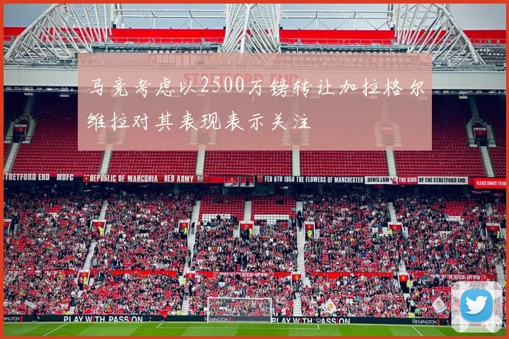 马竞考虑以2500万镑转让加拉格尔维拉对其表现表示关注