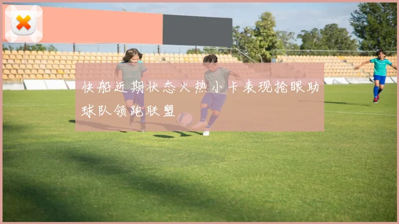快船近期状态火热小卡表现抢眼助球队领跑联盟